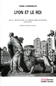 Lyon Et Le Roi. De La "Bonne Ville" A L'Absolutisme Municipal (1594-1654)