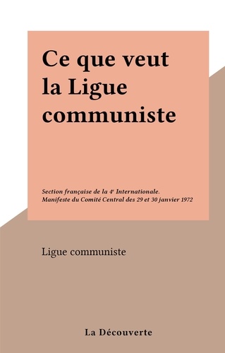 Ce que veut la Ligue communiste. Section française de la 4e Internationale. Manifeste du Comité Central des 29 et 30 janvier 1972