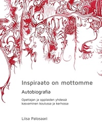Liisa Palosaari - Inspiraato on mottomme - Autobiografia, opettajan ja oppilaiden yhdessä kasvaminen koulussa ja kerhossa.