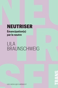 Lila Braunschweig - Neutriser - Emancipation(s) par le neutre.