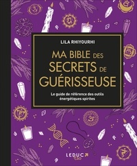Lila Rhiyourhi - Ma bible des secrets de guérisseuse - Le guide de référence des outils énergétiques spirites.