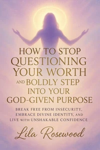 How to Stop Questioning Your Worth and Boldly Step into Your God-Given Purpose