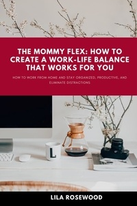  Lila Rosewood - The Mommy Flex: How To Create  A Work-Life Balance That Works For You - Mompreneur's Journey: Empowering Work-from-Home Moms, #1.