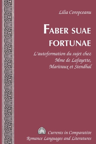 Lilia Coropceanu - Faber suae fortunae : l'autoformation du sujet chez Mme de Lafayette, Marivaux et Stendhal.