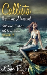  Liliah Raye - Callista the Futa Mermaid - Alpha Futas of the Sea, #3.