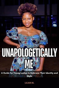 Unapologetically me : A Guide for Young Ladies to Embrace Their Identity and Style