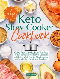 Keto Slow Cooker Cookbook I Cook Food Slowly, Burn Fat Fast I The Low-Carb Lifestyle That Will Get You Fit and Healthy While Enjoying Mouthwatering and Easy Recipes Even in Your Busy Days