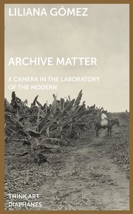 Liliana Gomez - Archive Matter - A Camera in the Laboratory of the Modern.