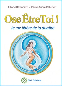Liliane Bassanetti et Pierre-André Pelletier - Ose être toi ! - Je me libère de la dualité.
