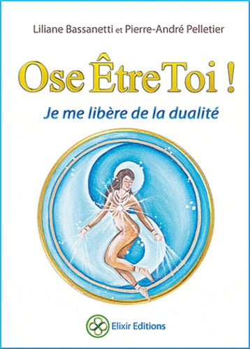 Liliane Bassanetti et Pierre-André Pelletier - Ose être toi ! - Je me libère de la dualité.