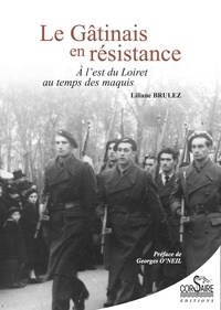 Liliane Brulez - Le Gâtinais en Résistance - A l'est du Loiret au temps des maquis.