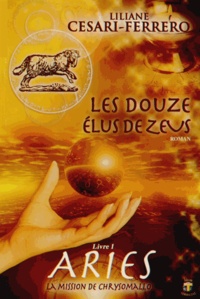 Liliane Césari-Ferrero - Les douze élus de Zeus Tome 1 : Ariès, la mission de Chrysomallos.