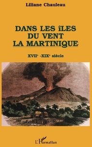 Liliane Chauleau - Dans les îles du vent, la Martinique - XVIIe-XIXe siècle.