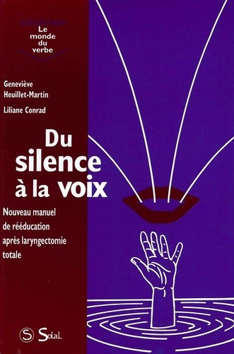 Liliane Conrad et Geneviève Heuillet-Martin - Du Silence A La Voix. Nouveau Manuel De Reeducation Apres Laryngectomie Totale.
