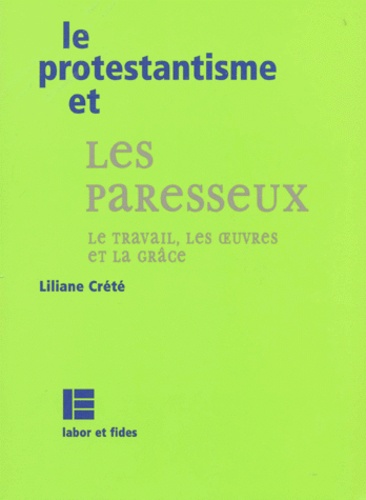 Liliane Crété - Le Protestantisme Et Les Paresseux. Le Travail, Les Oeuvres Et La Grace.
