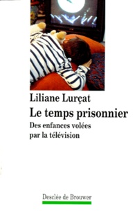 Liliane Lurçat - Le Temps Prisonnier. Des Enfances Volees Par La Television.