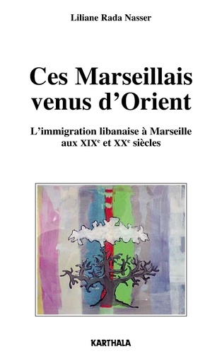 Liliane Rada Nasser - Ces Marseillais venus d'Orient - L'immigration libanaise à Marseille aux XIXe et XXe siècles.