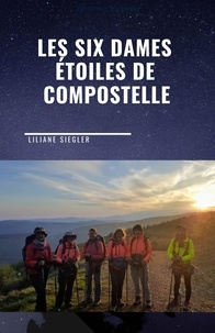 Liliane Siegler - Les Six Dames étoiles de Compostelle.