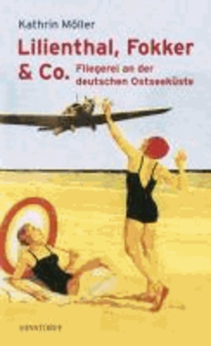Lilienthal, Fokker & Co - Fliegerei an der deutschen Ostseeküste.