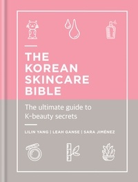 Lilin Yang et Leah Ganse - The Korean Skincare Bible - The Ultimate Guide to K-beauty.