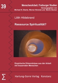 Lilith Hildebrand et Michael N. Ebertz - Ressource Spiritualität? - Empirische Erkenntnisse aus der Arbeit  mit trauernden Menschen.