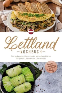 Lettland Kochbuch: Die leckersten Rezepte der lettischen Küche für jeden Geschmack und Anlass - inkl. Brotrezepten, Fingerfood, Dips &amp; Getränken
