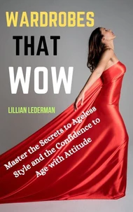 Wardrobes That Wow: Master the Secrets to Ageless Style and the Confidence to Age With Attitude