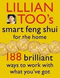 Lillian Too - Lillian Too’s Smart Feng Shui For The Home - 188 brilliant ways to work with what you’ve got.