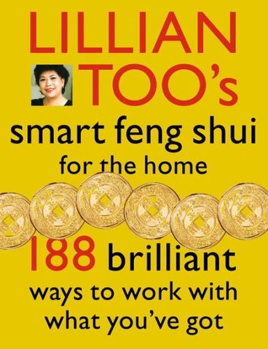 Lillian Too - Lillian Too’s Smart Feng Shui For The Home - 188 brilliant ways to work with what you’ve got.