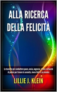Livres audio t&eacute;l&eacute;chargeables gratuitement pour iphones Alla Ricerca della Felicit&agrave;: Le Tecniche per Combattere Paura, Ansia, Angoscia, Stress e Attacchi di Panico per Trovare la Serenit&agrave;, Vivere Felici e in Armonia (French Edition)