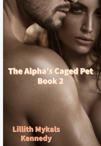  Lillith Mykals Kennedy - The Alpha's Caged Pet Book 2 - The Alpha's Caged Pet, #2.