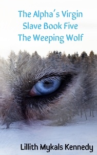  Lillith Mykals Kennedy - The Alpha's Virgin Slave Book 5 The Weeping Wolf - The Alpha's Virgin Slave.