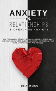 Anxiety in Relationships &amp; Overcome Anxiety: How to Eliminate Negative Thinking, Jealousy, Attachment and Couple Conflicts. Overcome Anxiety, Depression, Fear, Panic attacks, Worry, and Shyness.