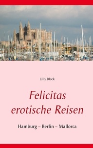 Lilly Block - Felicitas erotische Reisen 1 - Hamburg – Berlin – Mallorca.