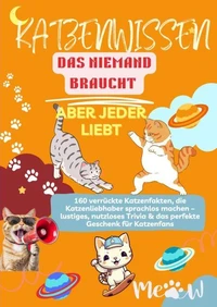 KATZENWISSEN, DAS NIEMAND BRAUCHT – ABER JEDER LIEBT  160 verrückte Katzenfakten, die Katzenliebhaber sprachlos machen