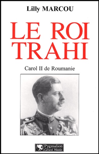 Lilly Marcou - Le Roi Trahi. Carol Ii De Roumanie.