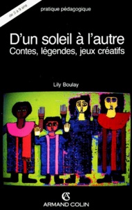 Lily Boulay - D'Un Soleil A L'Autre. Contes, Legendes, Jeux Creatifs.