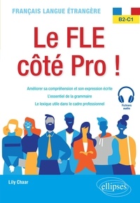 Lily Chaar - Le FLE côté Pro ! B2-C1 - Améliorer sa compréhension et son expression écrite, l'essentiel de la grammaire, le lexique utile dans le cadre professionnel.