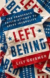 Lily Geismer - Left Behind - The Democrats' Failed Attempt to Solve Inequality.
