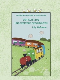  Lily Hofmann - Der alte Zug und weitere Geschichten - Geschichten meiner kleinen Blume, #1.