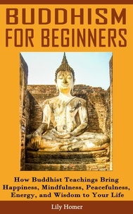  Lily Homer - Buddhism for Beginners: How Buddhist Teachings Bring Happiness, Mindfulness, Peacefulness, Energy, and Wisdom to Your Life.