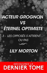 Lily Morton et Giulia Dadon - Les opposés s'attirent... ou pas ! Tome 3 : Acteur grognon vs Eternel optimiste.