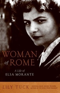 Lily Tuck - Woman of Rome - A Life of Elsa Morante.