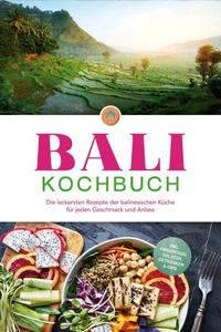 Bali Kochbuch: Die leckersten Rezepte der balinesischen Küche für jeden Geschmack und Anlass - inkl. Fingerfood, Salaten, Getränken &amp; Dips