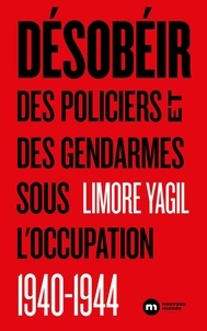 Limore Yagil - Désobéir - Des policiers et des gendarmes sous l'Occupation 1940-1944.
