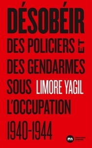 Limore Yagil - Désobéir - Des policiers et des gendarmes sous l'occupation (1940-1944).