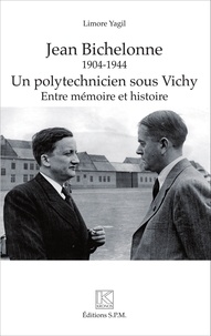 Limore Yagil - Jean Bichelonne, un polytechnicien sous Vichy (1940-1944) - Entre mémoire et histoire.
