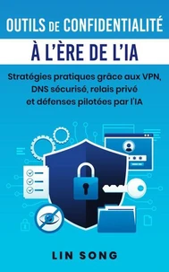 Outils de confidentialité à l'ère de l'IA: Stratégies pratiques grâce aux VPN, DNS sécurisé, relais privé et défenses pilotées par l'IA