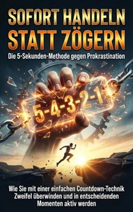 Sofort handeln statt zögern: Die 5-Sekunden-Methode gegen Prokrastination