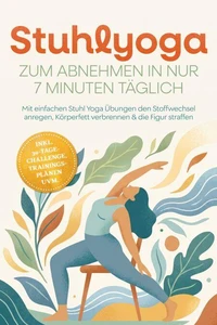 Stuhlyoga zum Abnehmen in nur 7 Minuten täglich: Mit einfachen Stuhl Yoga Übungen den Stoffwechsel anregen, Körperfett verbrennen &amp; die Figur straffen – inkl. 30-Tage-Challenge, Trainingsplänen uvm.